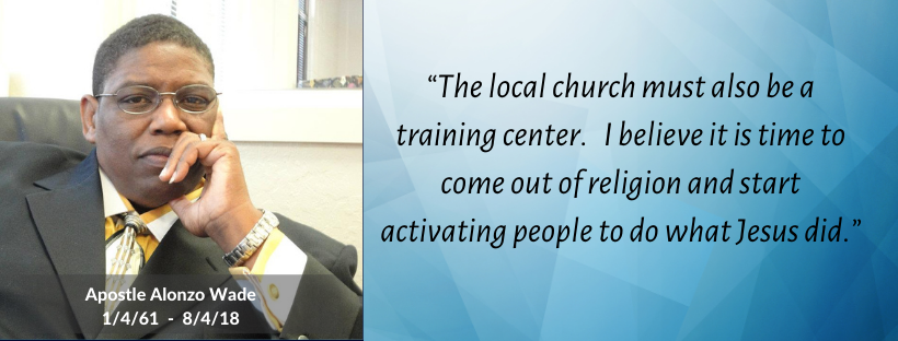 Quote from the late Apostle Alonzo Wade: "“The local church must also be a training center. I believe it is time to come out of religion and start activating people to do what Jesus did.”